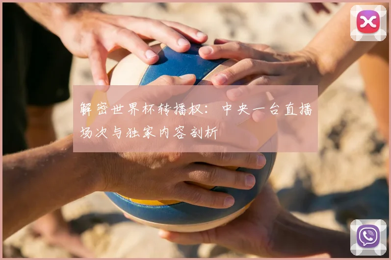 解密世界杯转播权:中央一台直播场次与独家内容剖析