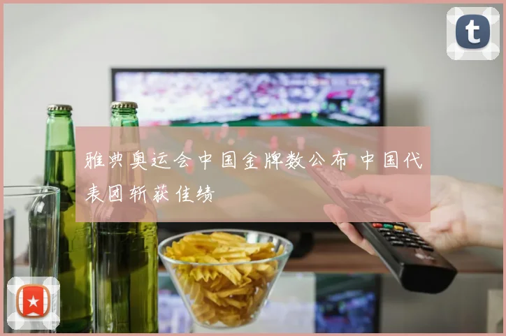 雅典奥运会中国金牌数公布 中国代表团斩获佳绩