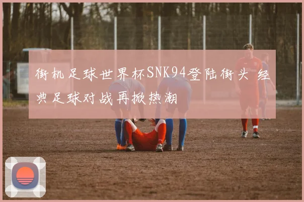 街机足球世界杯SNK94登陆街头 经典足球对战再掀热潮