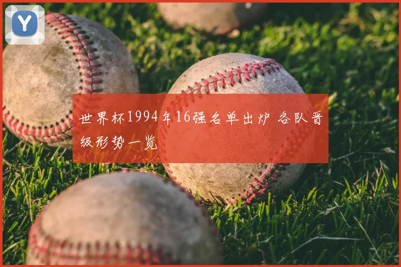 世界杯1994年16强名单出炉 各队晋级形势一览
