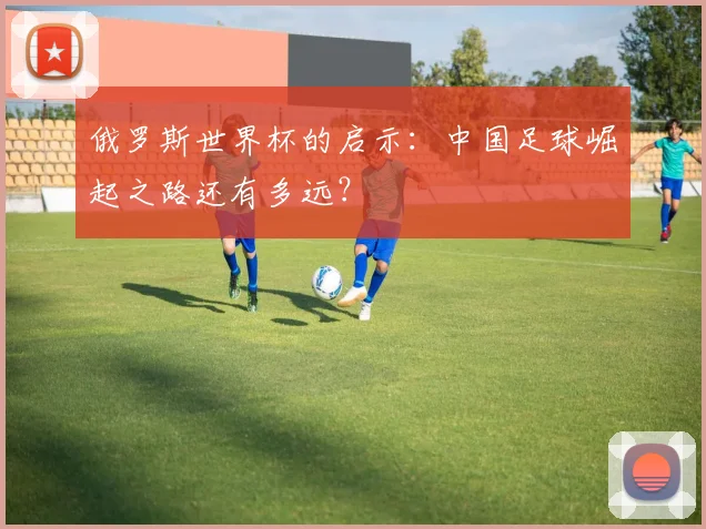 俄罗斯世界杯的启示：中国足球崛起之路还有多远？