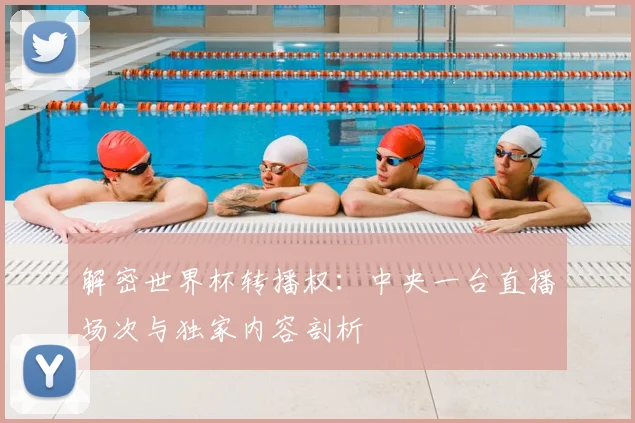 解密世界杯转播权:中央一台直播场次与独家内容剖析