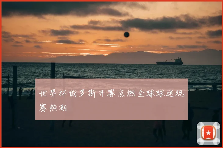 世界杯俄罗斯开赛点燃全球球迷观赛热潮