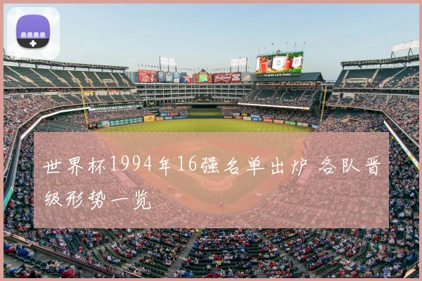 世界杯1994年16强名单出炉 各队晋级形势一览