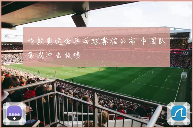 伦敦奥运会乒乓球赛程公布 中国队备战冲击佳绩