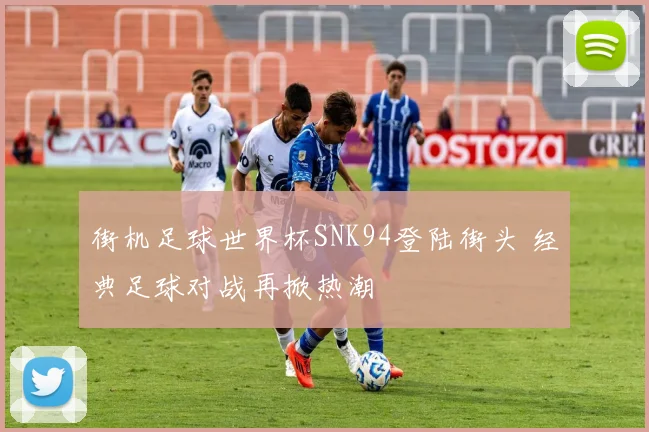 街机足球世界杯SNK94登陆街头 经典足球对战再掀热潮