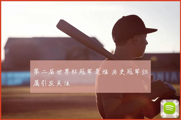 第二届世界杯冠军是谁 历史冠军归属引发关注