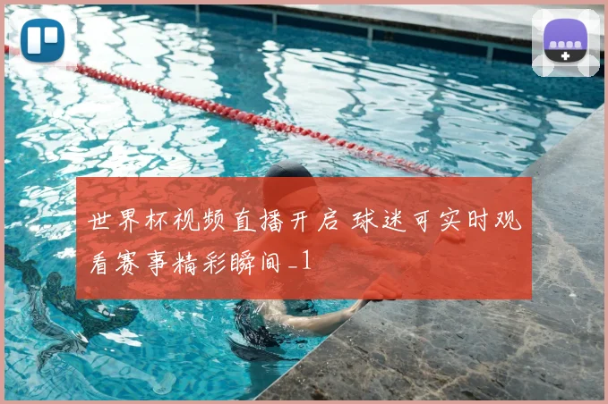 世界杯视频直播开启 球迷可实时观看赛事精彩瞬间_1