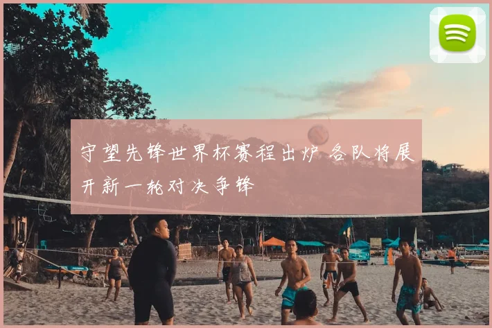 守望先锋世界杯赛程出炉 各队将展开新一轮对决争锋