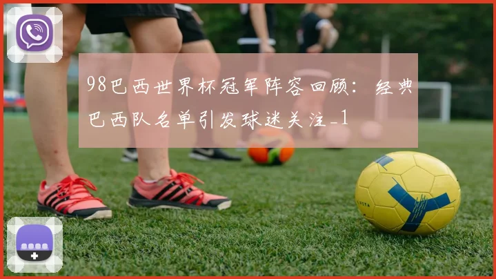98巴西世界杯冠军阵容回顾:经典巴西队名单引发球迷关注_1
