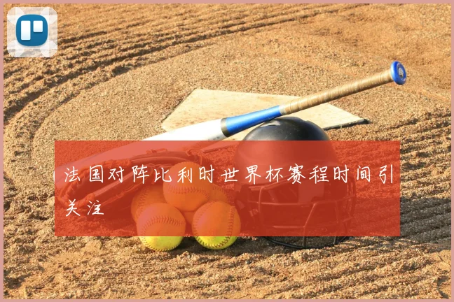 法国对阵比利时世界杯赛程时间引关注