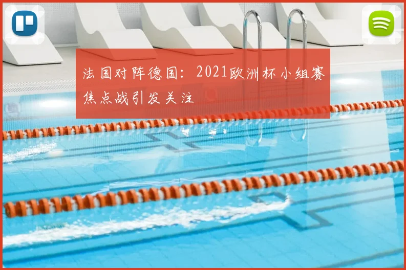 法国对阵德国:2021欧洲杯小组赛焦点战引发关注