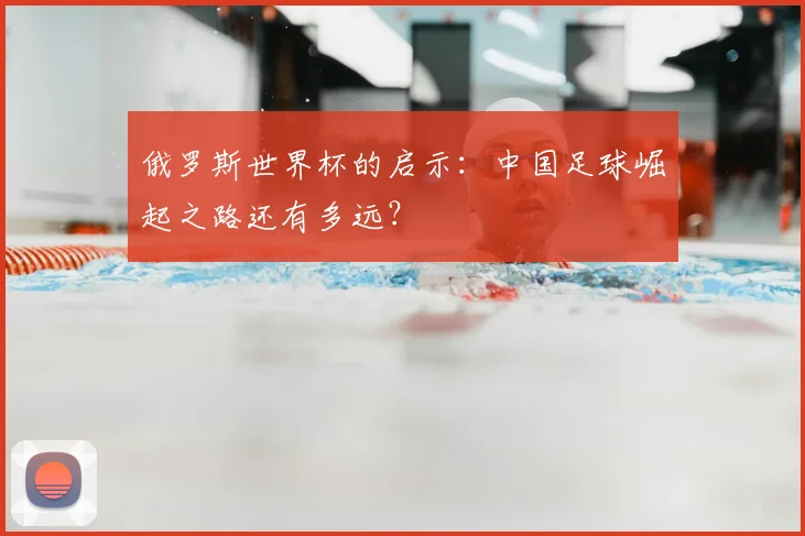 俄罗斯世界杯的启示：中国足球崛起之路还有多远？