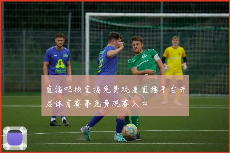 直播吧线直播免费观看直播平台开启体育赛事免费观赛入口