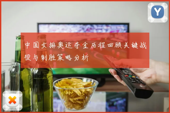 中国女排奥运夺金历程回顾关键战役与制胜策略分析