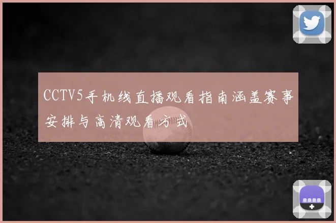 CCTV5手机线直播观看指南涵盖赛事安排与高清观看方式