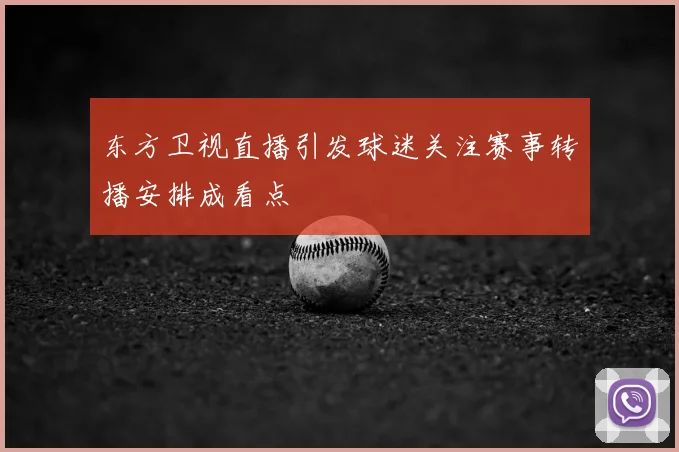 东方卫视直播引发球迷关注赛事转播安排成看点