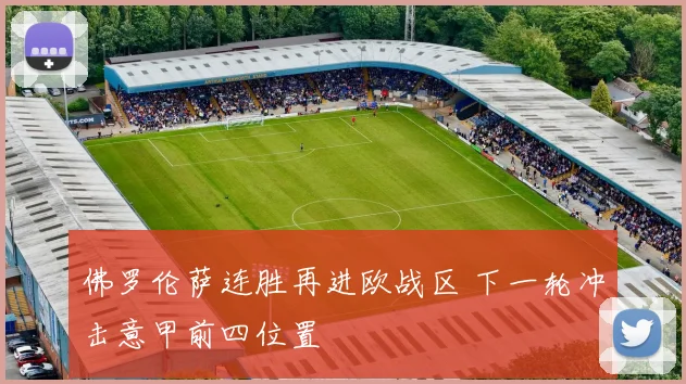 佛罗伦萨连胜再进欧战区 下一轮冲击意甲前四位置