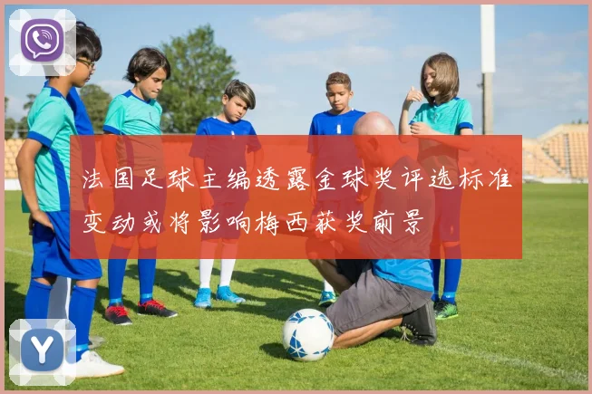 法国足球主编透露金球奖评选标准变动或将影响梅西获奖前景