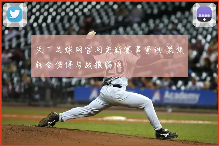 天下足球网官网更新赛事资讯 聚焦转会伤停与战报解读