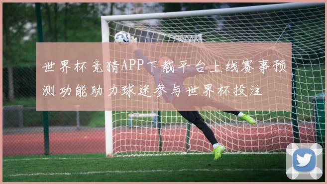 世界杯竞猜APP下载平台上线赛事预测功能助力球迷参与世界杯投注