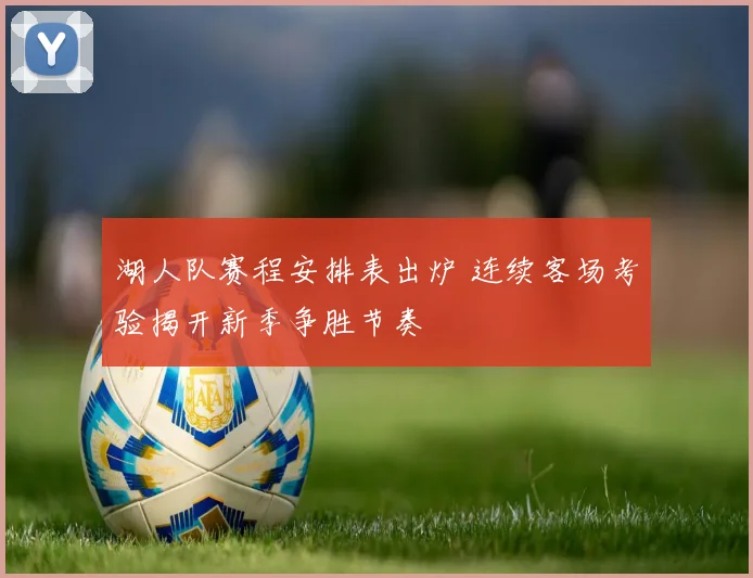 湖人队赛程安排表出炉 连续客场考验揭开新季争胜节奏
