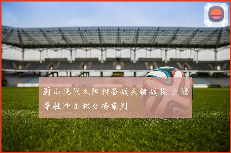 蔚山现代太阳神备战关键战役 主场争胜冲击积分榜前列