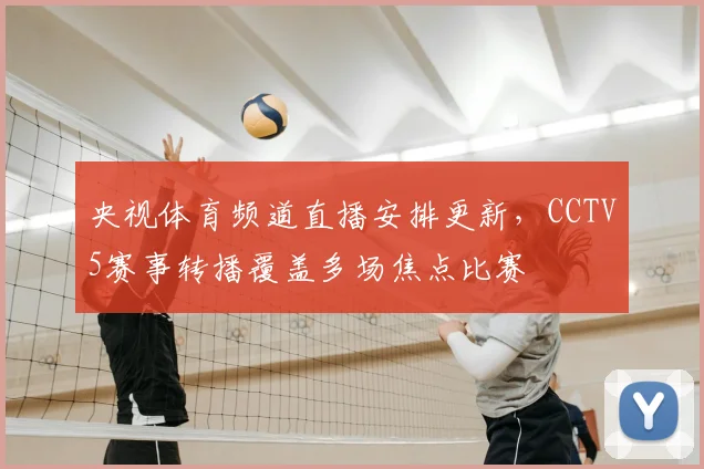 央视体育频道直播安排更新，CCTV5赛事转播覆盖多场焦点比赛