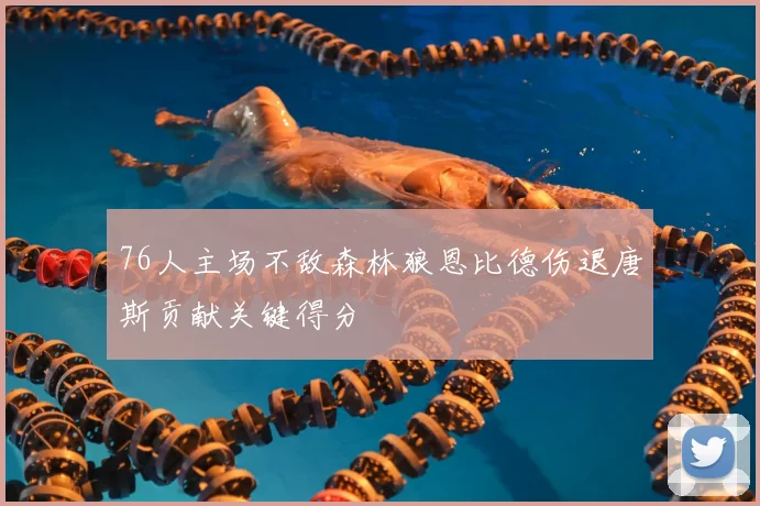 76人主场不敌森林狼恩比德伤退唐斯贡献关键得分