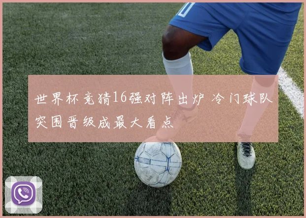世界杯竞猜16强对阵出炉 冷门球队突围晋级成最大看点