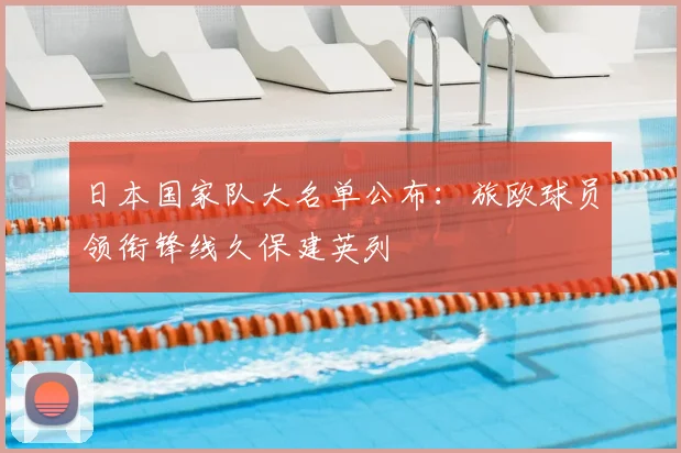 日本国家队大名单公布:旅欧球员领衔锋线久保建英列