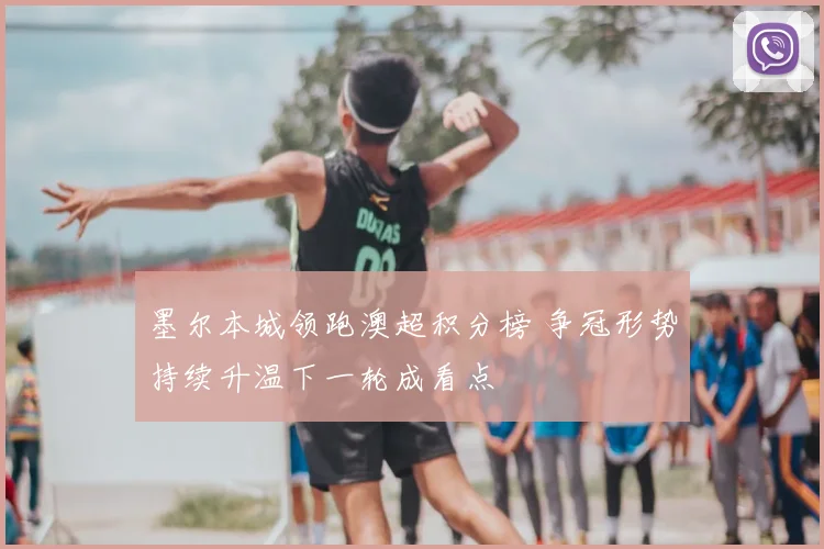 墨尔本城领跑澳超积分榜 争冠形势持续升温下一轮成看点