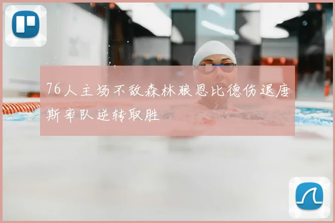76人主场不敌森林狼恩比德伤退唐斯率队逆转取胜