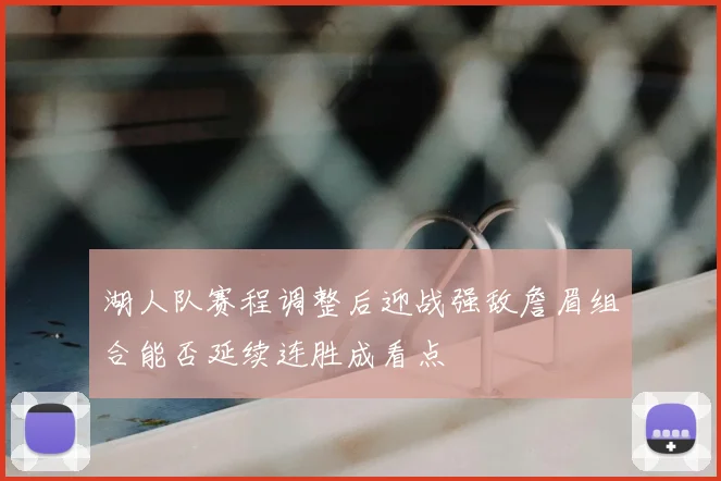 湖人队赛程调整后迎战强敌詹眉组合能否延续连胜成看点