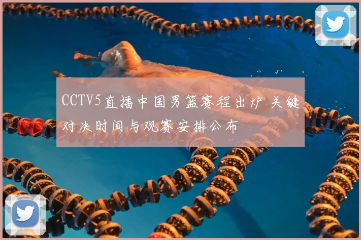 CCTV5直播中国男篮赛程出炉 关键对决时间与观赛安排公布
