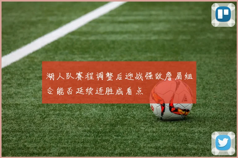 湖人队赛程调整后迎战强敌詹眉组合能否延续连胜成看点