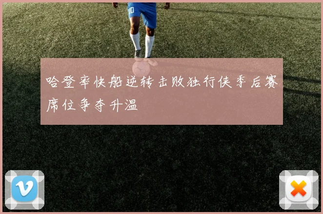 哈登率快船逆转击败独行侠季后赛席位争夺升温
