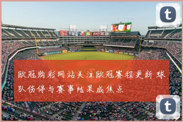 欧冠购彩网站关注欧冠赛程更新 球队伤停与赛事结果成焦点