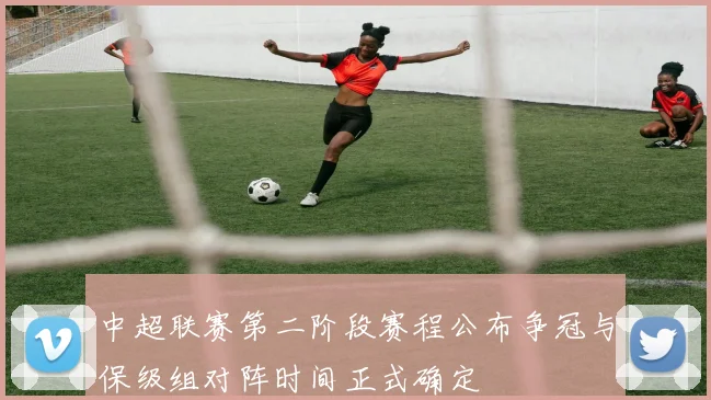 中超联赛第二阶段赛程公布争冠与保级组对阵时间正式确定