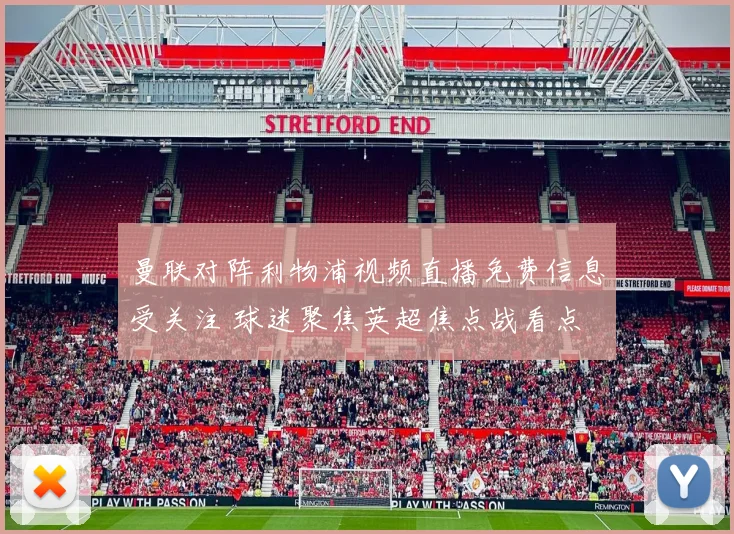 曼联对阵利物浦视频直播免费信息受关注 球迷聚焦英超焦点战看点