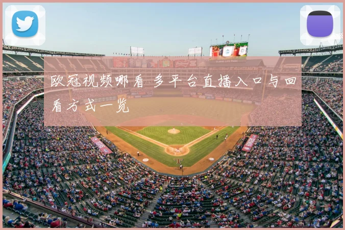 欧冠视频哪看 多平台直播入口与回看方式一览