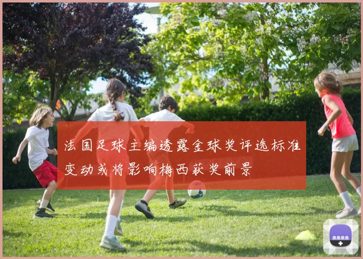 法国足球主编透露金球奖评选标准变动或将影响梅西获奖前景