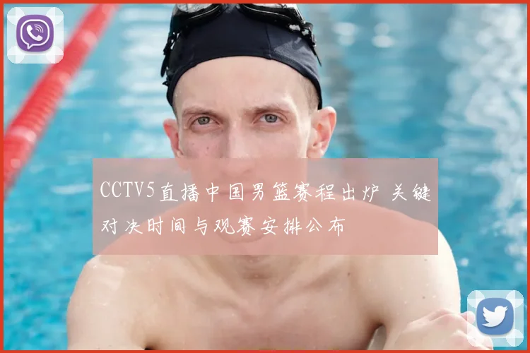 CCTV5直播中国男篮赛程出炉 关键对决时间与观赛安排公布
