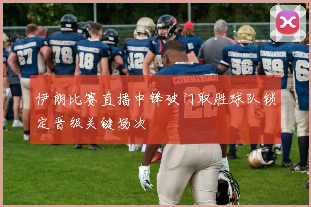 伊朗比赛直播中锋破门取胜球队锁定晋级关键场次