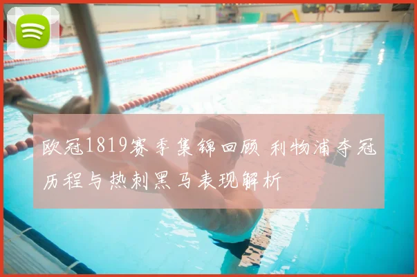 欧冠1819赛季集锦回顾 利物浦夺冠历程与热刺黑马表现解析