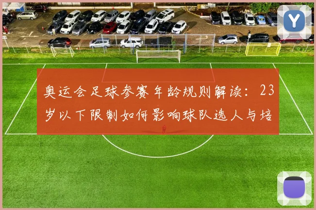 奥运会足球参赛年龄规则解读：23岁以下限制如何影响球队选人与培养