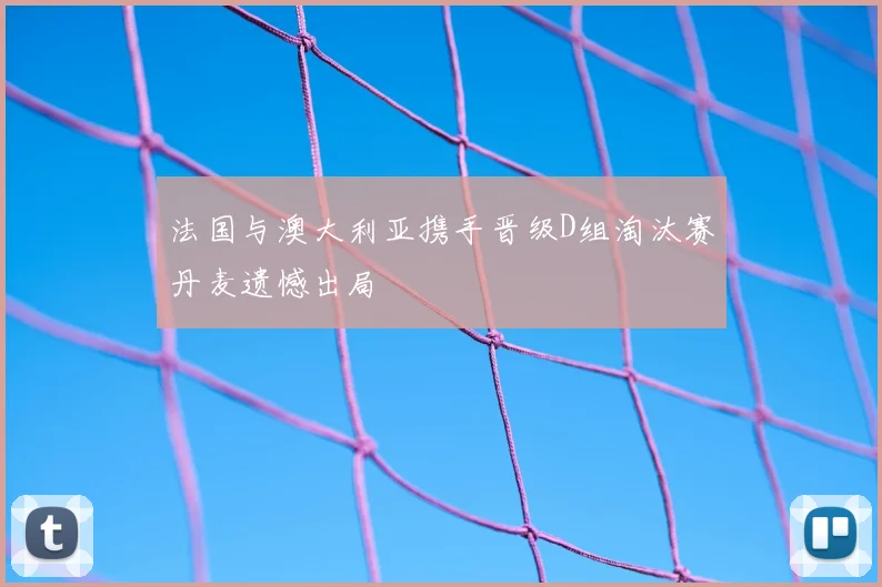 法国与澳大利亚携手晋级D组淘汰赛丹麦遗憾出局