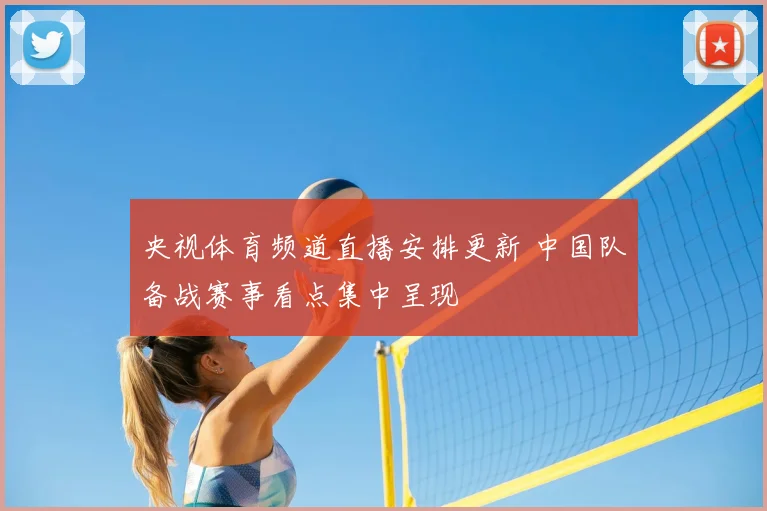 央视体育频道直播安排更新 中国队备战赛事看点集中呈现