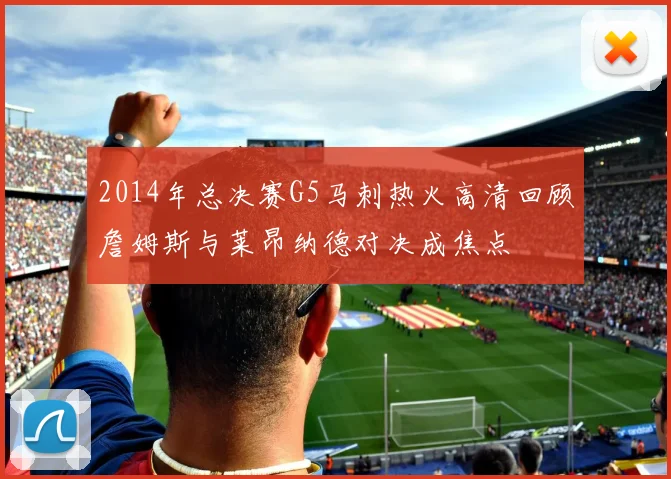 2014年总决赛G5马刺热火高清回顾詹姆斯与莱昂纳德对决成焦点