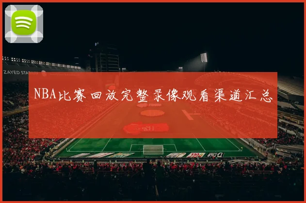 NBA比赛回放完整录像观看渠道汇总